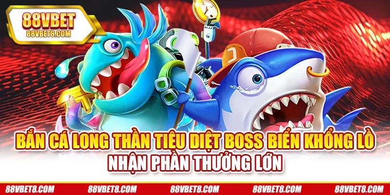 Bắn cá Long Thần tiêu diệt boss biển khổng lồ nhận phần thưởng lớn Bắn cá Long Thần tiêu diệt boss biển khổng lồ nhận phần thưởng lớn