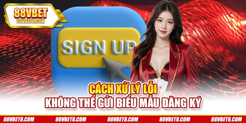 Cách xử lý lỗi không thể gửi biểu mẫu đăng ký Cách xử lý lỗi không thể gửi biểu mẫu đăng ký