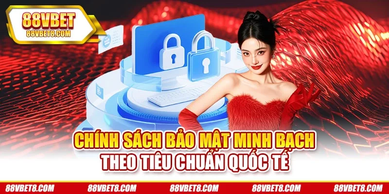 Chính sách bảo mật minh bạch theo tiêu chuẩn quốc tế Chính sách bảo mật minh bạch theo tiêu chuẩn quốc tế