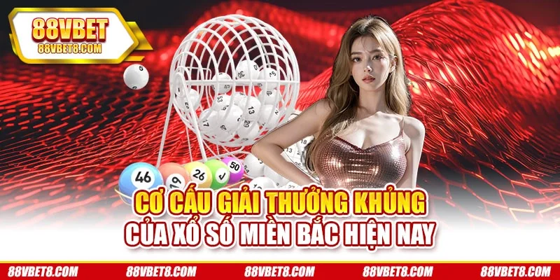 Cơ cấu giải thưởng khủng của xổ số miền Bắc hiện nay Cơ cấu giải thưởng khủng của xổ số miền Bắc hiện nay